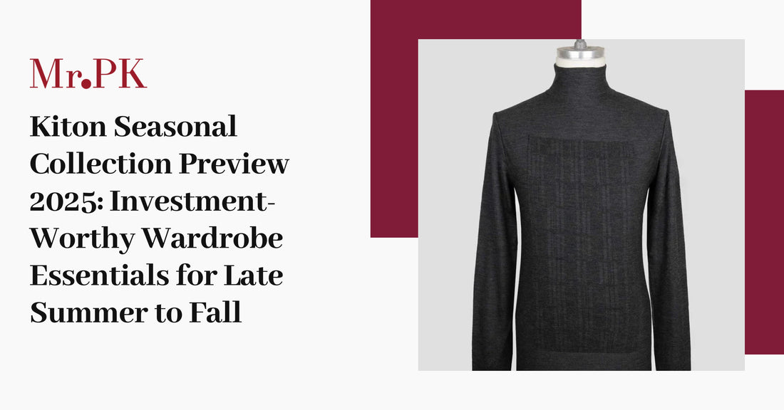 Kiton Seasonal Collection Preview 2025: Investment-Worthy Wardrobe Essentials for Late Summer to Fall